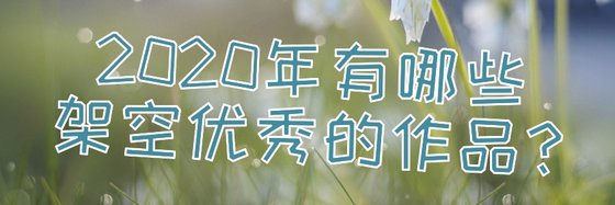 2020年有哪些架空優秀的作品？